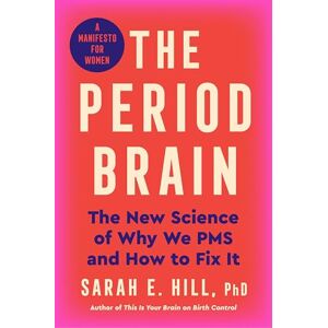 Hill Ph.D, Sarah E. The Period Brain: The New Science of Why We PMS and How to Fix It: A Manifesto for Women Hill Ph.D, Sarah E. The Period Brain: The New Science of Why We PMS and How to Fix It: A Manifesto for Women