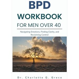 G. Greco, Charlotte BPD Workbook for Men Over 40: Navigating Emotions, Finding Clarity, and Reclaiming Control (Thrive With Dr. Greco) G. Greco, Charlotte BPD Workbook for Men Over 40: Navigating Emotions, Finding Clarity, and Reclaiming Control (Thrive With Dr. Greco)