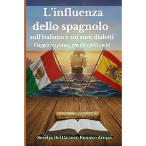 ROMERO ARMAS, SORELYS DEL CARMEN L’influenza dello spagnolo sull’italiano e sui suoi dialetti: Viaggio tra parole, prestiti e falsi amici ROMERO ARMAS, SORELYS DEL CARMEN L’influenza dello spagnolo sull’italiano e sui suoi dialetti: Viaggio tra parole, prestiti e falsi amici