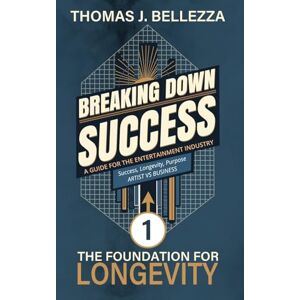 Bellezza, Thomas J. The Foundation For Longevity: Breaking Down Success, Book 1: A Guide for The Entertainment Industry Bellezza, Thomas J. The Foundation For Longevity: Breaking Down Success, Book 1: A Guide for The Entertainment Industry