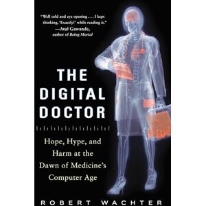 Wachter, Robert The Digital Doctor: Hope, Hype, and Harm at the Dawn of Medicine’s Computer Age (BUSINESS BOOKS) Wachter, Robert The Digital Doctor: Hope, Hype, and Harm at the Dawn of Medicine’s Computer Age (BUSINESS BOOKS)