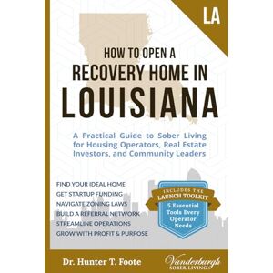 Foote, Dr. Hunter T. How to Open a Recovery Home in Louisiana: A Practical Guide to Sober Living for Housing Operators, Real Estate Investors, and Community Leaders Foote, Dr. Hunter T. How to Open a Recovery Home in Louisiana: A Practical Guide to Sober Living for Housing Operators, Real Estate Investors, and Community Leaders