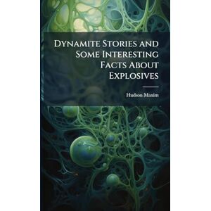 Maxim, Hudson 1853-1927 Dynamite Stories and Some Interesting Facts About Explosives Maxim, Hudson 1853-1927 Dynamite Stories and Some Interesting Facts About Explosives