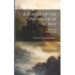 Grant, John A Survey of the Province of Moray: Historical, Geographical, and Political Grant, John A Survey of the Province of Moray: Historical, Geographical, and Political