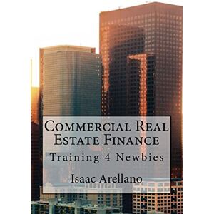 Arellano, Isaac Commercial Real Estate Finance: Training 4 Newbies Arellano, Isaac Commercial Real Estate Finance: Training 4 Newbies