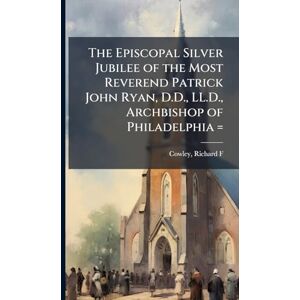 The Episcopal Silver Jubilee of the Most Reverend Patrick John Ryan, D.D., LL.D., Archbishop of Philadelphia = The Episcopal Silver Jubilee of the Most Reverend Patrick John Ryan, D.D., LL.D., Archbishop of Philadelphia =