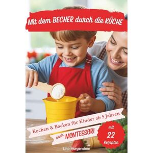 Morgenstern, Lina Mit dem Becher durch die Küche – Das Montessori Koch- und Backbuch für Kinder ab 5 Jahren: 22 kinderleichte Rezepte ohne Waage – zum Kochen, Backen ... Kindergarten, Grundschule & Familienküche. Morgenstern, Lina Mit dem Becher durch die Küche – Das Montessori Koch- und Backbuch für Kinder ab 5 Jahren: 22 kinderleichte Rezepte ohne Waage – zum Kochen, Backen ... Kindergarten, Grundschule & Familienküche.