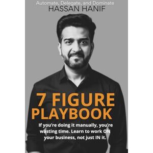 Hanif, Hassan 7 Figure Playbook: If you're doing it manually, you're wasting time. Learn to work ON your business, not just IN it. Hanif, Hassan 7 Figure Playbook: If you're doing it manually, you're wasting time. Learn to work ON your business, not just IN it.