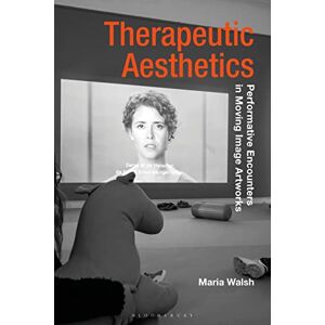 Walsh, Maria Therapeutic Aesthetics: Performative Encounters in Moving Image Artworks (Radical Aesthetics-Radical Art) Walsh, Maria Therapeutic Aesthetics: Performative Encounters in Moving Image Artworks (Radical Aesthetics-Radical Art)