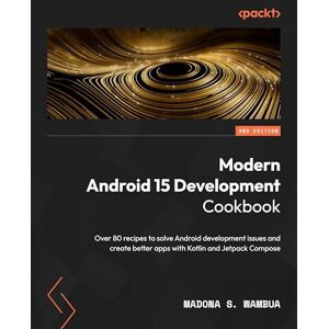 Madona S. Wambua Modern Android 15 Development Cookbook: Over 80 recipes to solve Android development issues and create better apps with Kotlin and Jetpack Compose Madona S. Wambua Modern Android 15 Development Cookbook: Over 80 recipes to solve Android development issues and create better apps with Kotlin and Jetpack Compose