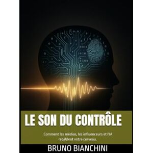 bianchini, bruno Le son du contrôle: Comment les médias, les influenceurs et l'IA recâblent votre cerveau. bianchini, bruno Le son du contrôle: Comment les médias, les influenceurs et l'IA recâblent votre cerveau.