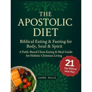 Willis, Laurel Apostolic Diet: Biblical Eating & Fasting for Body, Soul & Spirit A Faith-Based Clean Eating & Meal Guide for Holistic Christian Living Willis, Laurel Apostolic Diet: Biblical Eating & Fasting for Body, Soul & Spirit A Faith-Based Clean Eating & Meal Guide for Holistic Christian Living