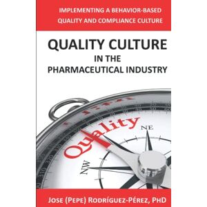 Rodríguez-Pérez PhD, Jose (Pepe) Quality Culture in the Pharmaceutical Industry: Implementing a Behavior-based Quality and Compliance Culture Rodríguez-Pérez PhD, Jose (Pepe) Quality Culture in the Pharmaceutical Industry: Implementing a Behavior-based Quality and Compliance Culture