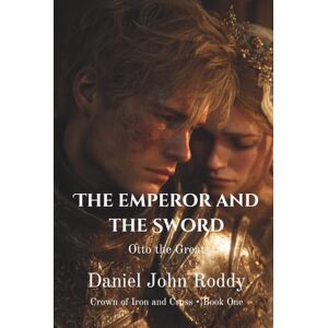 Roddy, Daniel John The Emperor and the Sword: Otto the Great (Crown of Iron and Cross) Roddy, Daniel John The Emperor and the Sword: Otto the Great (Crown of Iron and Cross)