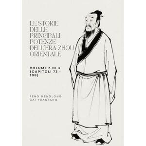 Feng, Menglong Le storie delle principali potenze dell'era Zhou Orientale: Volume 3 di 3 (Capitoli 73 108) Feng, Menglong Le storie delle principali potenze dell'era Zhou Orientale: Volume 3 di 3 (Capitoli 73 108)