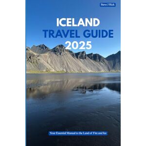 Rick, Steve J. ICELAND TRAVEL GUIDE 2025: Your Essential Manual to the Land of Fire and Ice Rick, Steve J. ICELAND TRAVEL GUIDE 2025: Your Essential Manual to the Land of Fire and Ice