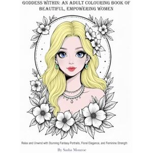 Monroe, Sasha Goddess Within: An Adult Colouring Book of Beautiful, Empowering Women: Relax and Unwind with Stunning Fantasy Portraits, Floral Elegance, and Feminine Strength (Adult Coloring books) Monroe, Sasha Goddess Within: An Adult Colouring Book of Beautiful, Empowering Women: Relax and Unwind with Stunning Fantasy Portraits, Floral Elegance, and Feminine Strength (Adult Coloring books)