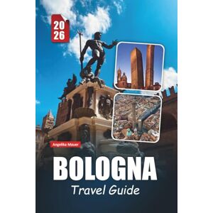 Mauer, Angelika BOLOGNA TRAVEL GUIDE 2026: Discover Historic Landmarks, Culinary Delights, Cultural Treasures, and Essential Practical Tips in Italy’s Food Capital Mauer, Angelika BOLOGNA TRAVEL GUIDE 2026: Discover Historic Landmarks, Culinary Delights, Cultural Treasures, and Essential Practical Tips in Italy’s Food Capital