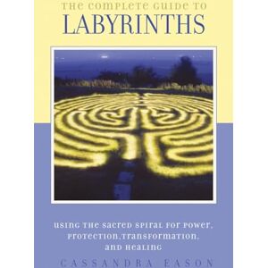 Eason, Cassandra The Complete Guide to Labyrinths: Tapping the Sacred Spiral for Power, Protection, Transformation, and Healing Eason, Cassandra The Complete Guide to Labyrinths: Tapping the Sacred Spiral for Power, Protection, Transformation, and Healing