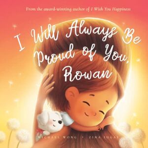Wong, Michael I Will Always Be Proud of You, Rowan (The Unconditional Love for Rowan Series) Wong, Michael I Will Always Be Proud of You, Rowan (The Unconditional Love for Rowan Series)