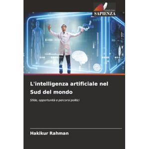 Rahman, Hakikur L'intelligenza artificiale nel Sud del mondo: Sfide, opportunità e percorsi politici Rahman, Hakikur L'intelligenza artificiale nel Sud del mondo: Sfide, opportunità e percorsi politici