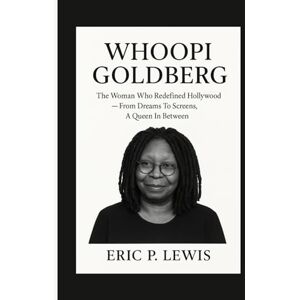 P. Lewis, Eric WHOOPI GOLDBERG: The Woman Who Redefined Hollywood — From Dreams To Screens, A Queen In Between P. Lewis, Eric WHOOPI GOLDBERG: The Woman Who Redefined Hollywood — From Dreams To Screens, A Queen In Between