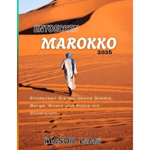 Liam, Mason ENTDECKEN MAROKKO 2026: Kultur, Küche, Städte und Abenteuer in einem umfassenden Reiseführer Liam, Mason ENTDECKEN MAROKKO 2026: Kultur, Küche, Städte und Abenteuer in einem umfassenden Reiseführer