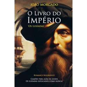 MORGADO, JOÃO O LIVRO DO IMPÉRIO: Camões para além da lenda, Os Lusíadas explicados como nunca. MORGADO, JOÃO O LIVRO DO IMPÉRIO: Camões para além da lenda, Os Lusíadas explicados como nunca.