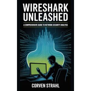 Strahl, Corven Wireshark Unleashed: A Comprehensive Guide to Network Security Analysis Strahl, Corven Wireshark Unleashed: A Comprehensive Guide to Network Security Analysis