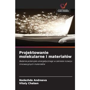 Andreeva, Nadezhda Projektowanie molekularne i materiałów: Badanie potencja¿u energetycznego w zakresie rozwoju innowacyjnych materia¿ów Andreeva, Nadezhda Projektowanie molekularne i materiałów: Badanie potencja¿u energetycznego w zakresie rozwoju innowacyjnych materia¿ów