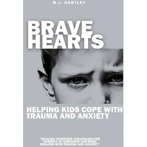 Hartley, M.J. Brave Hearts: Helping Kids Cope With Trauma and Anxiety: Healing Together: Strategies for Parents to Empower Children Dealing With Trauma and Anxiety Hartley, M.J. Brave Hearts: Helping Kids Cope With Trauma and Anxiety: Healing Together: Strategies for Parents to Empower Children Dealing With Trauma and Anxiety