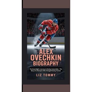 Tommy, Liz ALEX OVECHKIN BIOGRAPHY: From the Eight's journey of Hockey immortality the story of a champion who changed Hockey forever Tommy, Liz ALEX OVECHKIN BIOGRAPHY: From the Eight's journey of Hockey immortality the story of a champion who changed Hockey forever