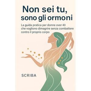 Scriba Non sei tu, sono gli ormoni: La guida pratica per donne over 40 che vogliono dimagrire senza combattere contro il proprio corpo Scriba Non sei tu, sono gli ormoni: La guida pratica per donne over 40 che vogliono dimagrire senza combattere contro il proprio corpo