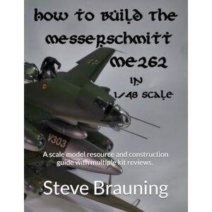 Brauning, By Steve How to Build the Messerschmitt Me262 in 1/48 scale: A scale model resource and construction guide with multiple kit reviews. “How-to” Series, Book #1 (How-to books for 1/48 scale models) Brauning, By Steve How to Build the Messerschmitt Me262 in 1/48 scale: A scale model resource and construction guide with multiple kit reviews. “How-to” Series, Book #1 (How-to books for 1/48 scale models)