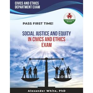 WHITE PHD, ALEXADER SOCIAL JUSTICE AND EQUITY IN CIVICS AND ETHICS EXAM PREP WHITE PHD, ALEXADER SOCIAL JUSTICE AND EQUITY IN CIVICS AND ETHICS EXAM PREP