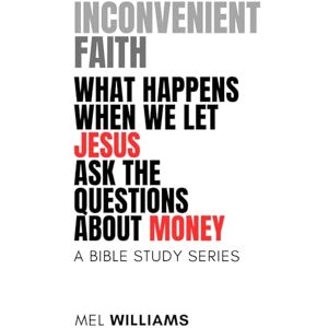 Williams, Mel Inconvenient Faith: What Happens When We Let Jesus Ask the Questions About Money (Book I): Bible Studies That Strip Faith Down to Its Essence Williams, Mel Inconvenient Faith: What Happens When We Let Jesus Ask the Questions About Money (Book I): Bible Studies That Strip Faith Down to Its Essence