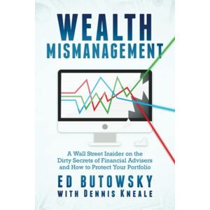 Butowsky, Ed Wealth Mismanagement: A Wall Street Insider On the Dirty Secrets of Financial Advisers and How to Protect Your Portfolio Butowsky, Ed Wealth Mismanagement: A Wall Street Insider On the Dirty Secrets of Financial Advisers and How to Protect Your Portfolio