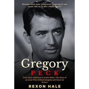 Hale, Rexon Gregory Peck: From Early Ambitions to Iconic Roles—The Story of an Actor Who Defined Integrity and Grace on Screen Hale, Rexon Gregory Peck: From Early Ambitions to Iconic Roles—The Story of an Actor Who Defined Integrity and Grace on Screen