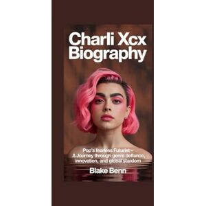 Benn, Blake Charli XCX Biography: Pop's Fearless Futurist A Journey Through Genre Defiance, Innovation, and Global Stardom Benn, Blake Charli XCX Biography: Pop's Fearless Futurist A Journey Through Genre Defiance, Innovation, and Global Stardom