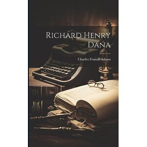 Adams, Charles Francis Richard Henry Dana Adams, Charles Francis Richard Henry Dana