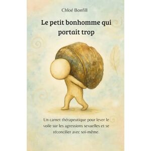BONFILL, Chloé Le petit bonhomme qui portait trop: Un carnet thérapeutique pour lever le voile sur les agressions sexuelles et se réconcilier avec soi-même. BONFILL, Chloé Le petit bonhomme qui portait trop: Un carnet thérapeutique pour lever le voile sur les agressions sexuelles et se réconcilier avec soi-même.