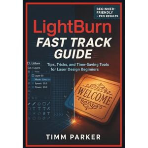 Parker, Timm LightBurn Fast Track Guide: Tips, Tricks, and Time-Saving Tools for Laser Design Beginners (Lightburn and Laser Guidebook Series) Parker, Timm LightBurn Fast Track Guide: Tips, Tricks, and Time-Saving Tools for Laser Design Beginners (Lightburn and Laser Guidebook Series)