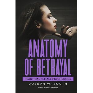 South, Joseph Anatomy of Betrayal: Practical Female Psychology (The Joseph W. South Collection) South, Joseph Anatomy of Betrayal: Practical Female Psychology (The Joseph W. South Collection)