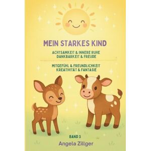 Zillger, Angela Mein starkes Kind Band 3: Achtsamkeit & innere Ruhe Dankbarkeit & Freude Mitgefühl & Freundlichkeit Kreativität & Fantasie (Mein starkes Kind ... Affirmationen für Kinder ab 2 Jahren) Zillger, Angela Mein starkes Kind Band 3: Achtsamkeit & innere Ruhe Dankbarkeit & Freude Mitgefühl & Freundlichkeit Kreativität & Fantasie (Mein starkes Kind ... Affirmationen für Kinder ab 2 Jahren)