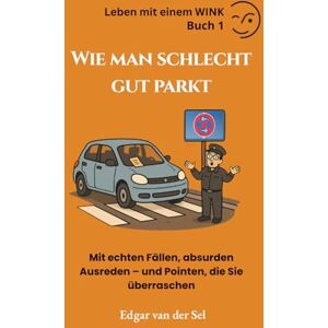 der Sel, Edgar van Wie man schlecht, aber gekonnt parkt: Mit echten Fällen, absurden Ausreden – und Pointen, die Sie überraschen werden (LEBEN MIT LINKS) der Sel, Edgar van Wie man schlecht, aber gekonnt parkt: Mit echten Fällen, absurden Ausreden – und Pointen, die Sie überraschen werden (LEBEN MIT LINKS)
