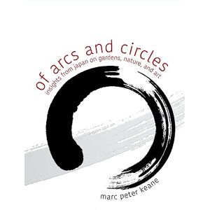 Keane, Marc Peter Of Arcs and Circles: Insights from Japan on Gardens, Nature, and Art Keane, Marc Peter Of Arcs and Circles: Insights from Japan on Gardens, Nature, and Art