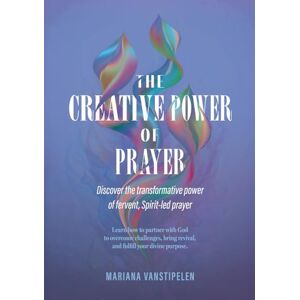 Vanstipelen, Mariana The Creative Power of Prayer: Discover the Transformative Power of Fervent, Spirit-Led Prayer Vanstipelen, Mariana The Creative Power of Prayer: Discover the Transformative Power of Fervent, Spirit-Led Prayer