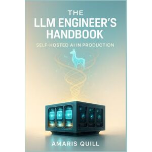 Quill, Amaris The LLM Engineer's Handbook: Self-Hosted AI in Production: Professional Techniques for Deploying, Customizing, and Fine-Tuning LLaMA, Mistral, and Open-Source Language Models Quill, Amaris The LLM Engineer's Handbook: Self-Hosted AI in Production: Professional Techniques for Deploying, Customizing, and Fine-Tuning LLaMA, Mistral, and Open-Source Language Models