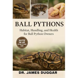 DUGGAR, DR. JAMES BALL PYTHONS: "Habitat, Handling, and Health for Ball Python Owners” DUGGAR, DR. JAMES BALL PYTHONS: "Habitat, Handling, and Health for Ball Python Owners”