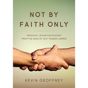 Geoffrey, Kevin Not By Faith Only: Messianic Jewish Discipleship from the Book of Ya'aqov (James) Geoffrey, Kevin Not By Faith Only: Messianic Jewish Discipleship from the Book of Ya'aqov (James)